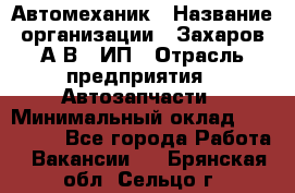 Автомеханик › Название организации ­ Захаров А.В., ИП › Отрасль предприятия ­ Автозапчасти › Минимальный оклад ­ 120 000 - Все города Работа » Вакансии   . Брянская обл.,Сельцо г.